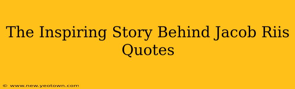 The Inspiring Story Behind Jacob Riis Quotes