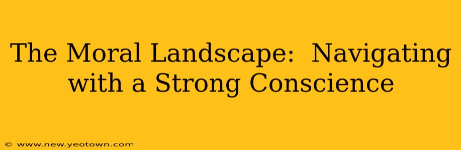 The Moral Landscape:  Navigating with a Strong Conscience