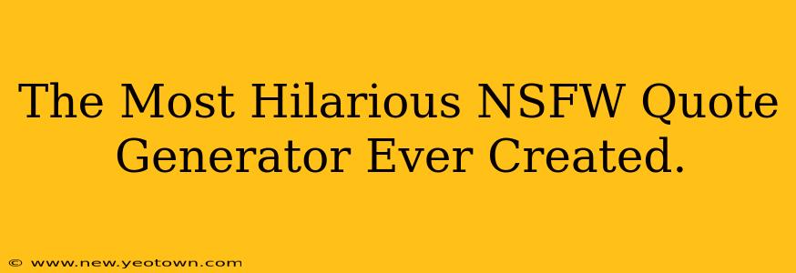The Most Hilarious NSFW Quote Generator Ever Created.
