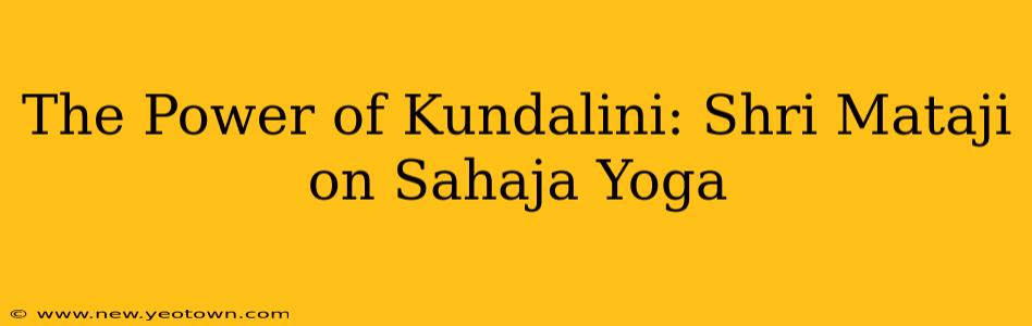 The Power of Kundalini: Shri Mataji on Sahaja Yoga