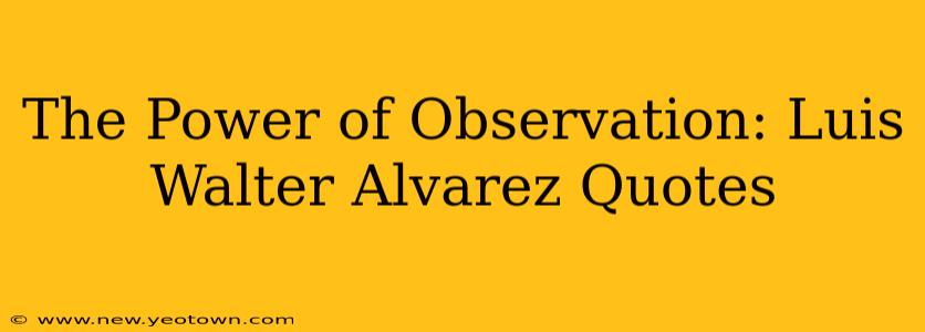 The Power of Observation: Luis Walter Alvarez Quotes