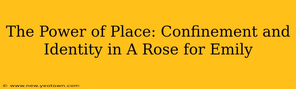 The Power of Place: Confinement and Identity in A Rose for Emily