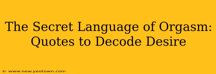 The Secret Language of Orgasm: Quotes to Decode Desire
