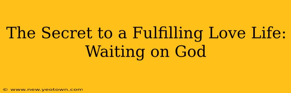 The Secret to a Fulfilling Love Life: Waiting on God