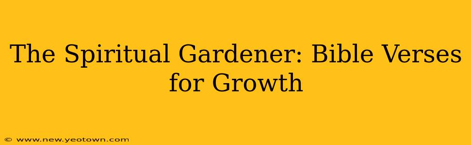 The Spiritual Gardener: Bible Verses for Growth