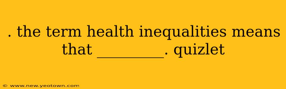 . the term health inequalities means that _________. quizlet