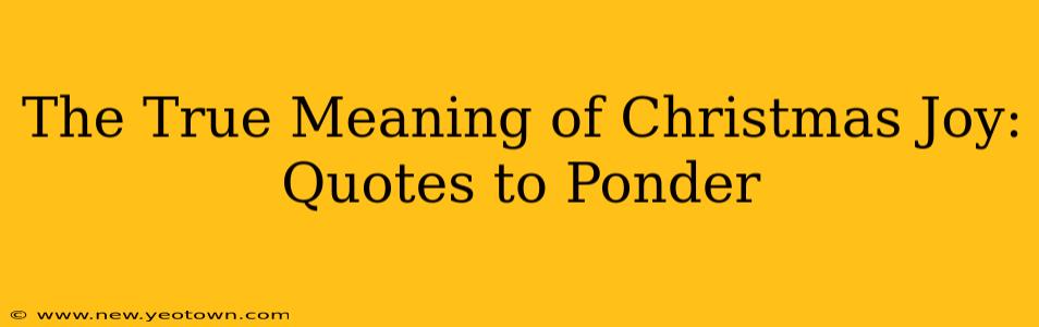 The True Meaning of Christmas Joy: Quotes to Ponder