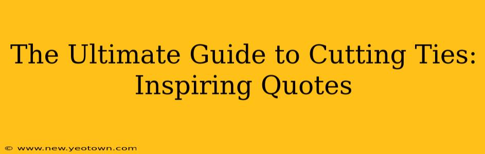 The Ultimate Guide to Cutting Ties: Inspiring Quotes
