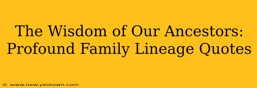 The Wisdom of Our Ancestors: Profound Family Lineage Quotes