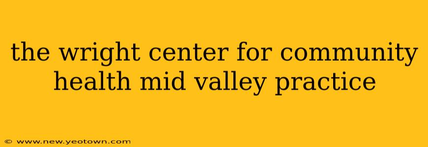 the wright center for community health mid valley practice