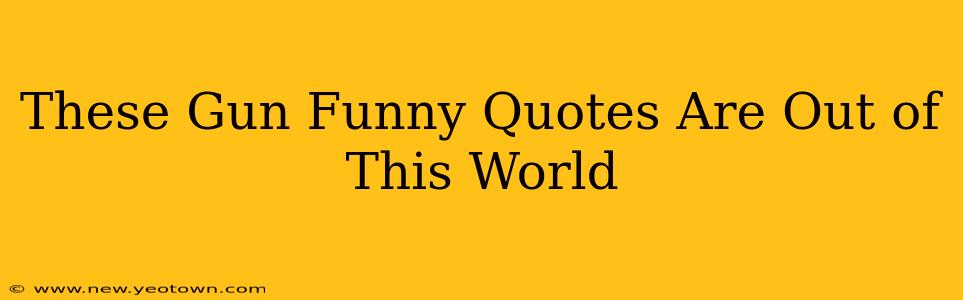 These Gun Funny Quotes Are Out of This World