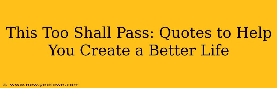 This Too Shall Pass: Quotes to Help You Create a Better Life