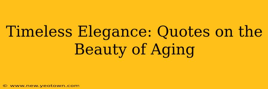 Timeless Elegance: Quotes on the Beauty of Aging