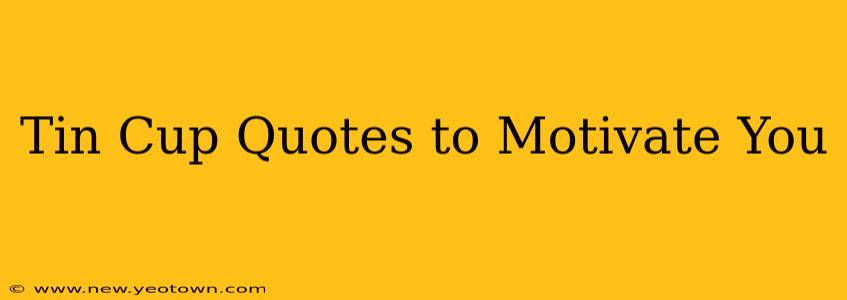 Tin Cup Quotes to Motivate You