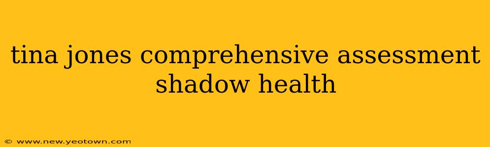 tina jones comprehensive assessment shadow health