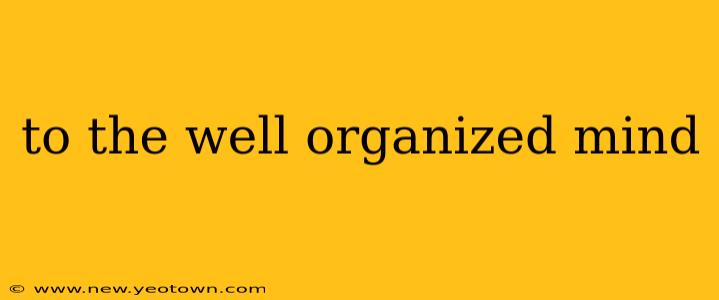to the well organized mind