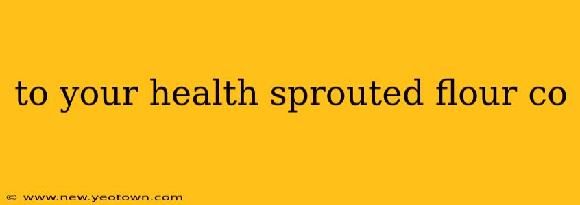 to your health sprouted flour co