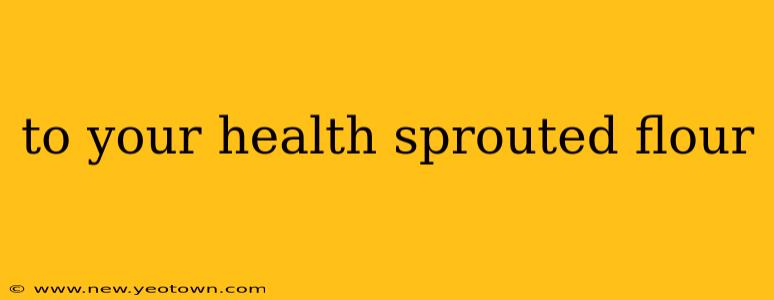 to your health sprouted flour