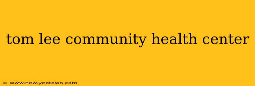 tom lee community health center