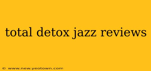 total detox jazz reviews