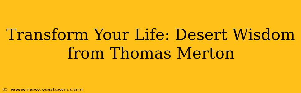 Transform Your Life: Desert Wisdom from Thomas Merton
