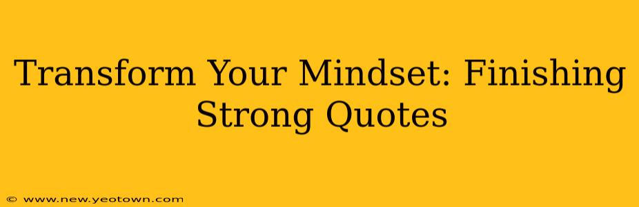 Transform Your Mindset: Finishing Strong Quotes