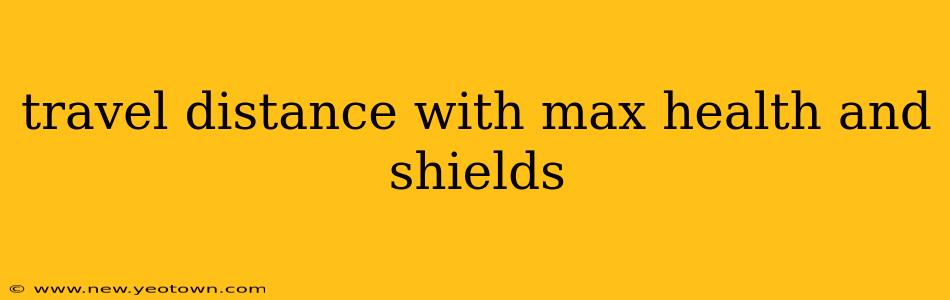 travel distance with max health and shields