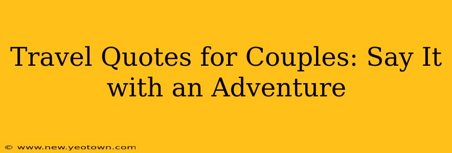 Travel Quotes for Couples: Say It with an Adventure