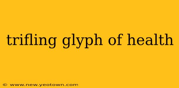 trifling glyph of health
