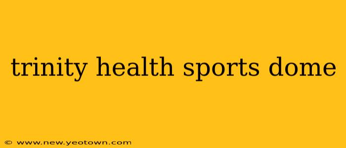 trinity health sports dome