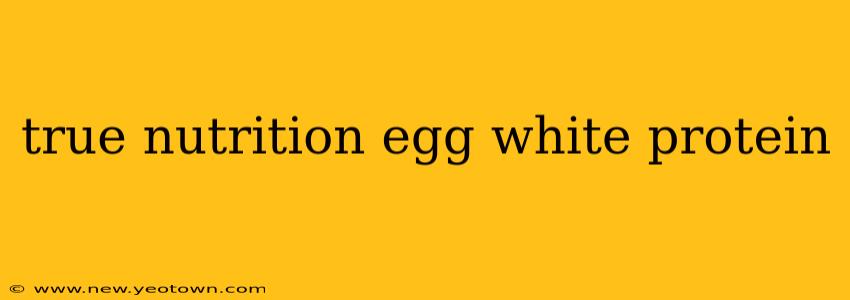true nutrition egg white protein