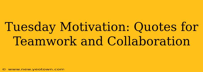 Tuesday Motivation: Quotes for Teamwork and Collaboration