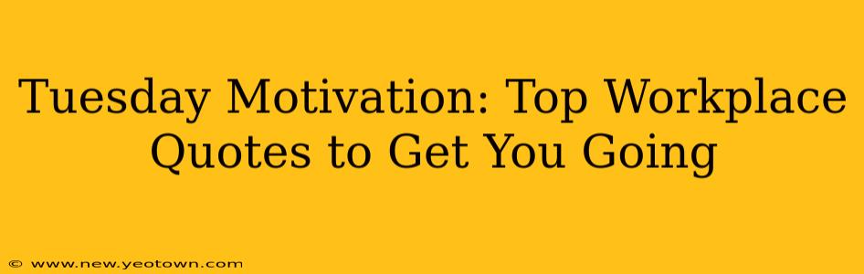 Tuesday Motivation: Top Workplace Quotes to Get You Going