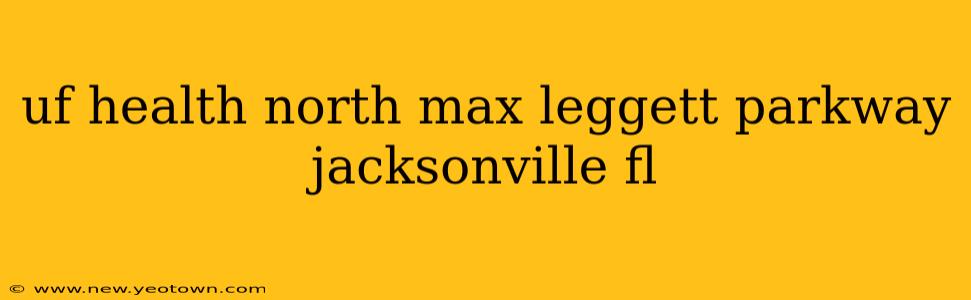 uf health north max leggett parkway jacksonville fl
