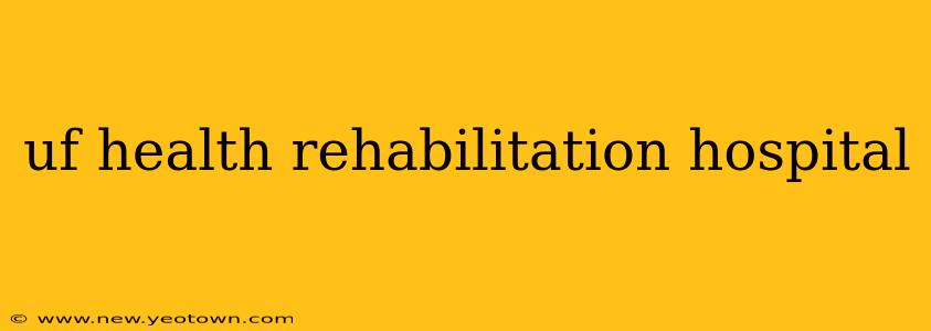 uf health rehabilitation hospital