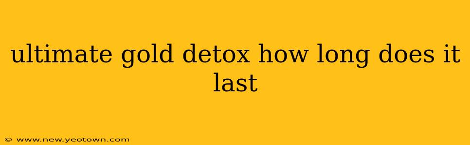 ultimate gold detox how long does it last