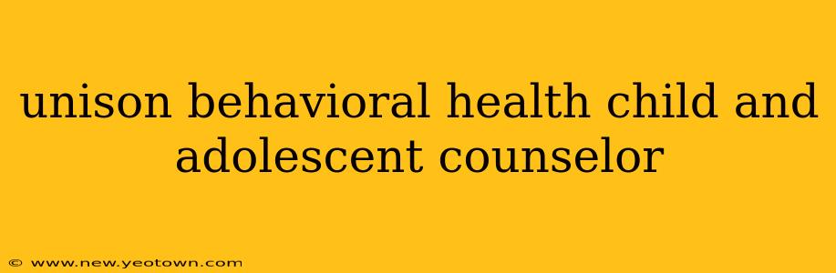 unison behavioral health child and adolescent counselor
