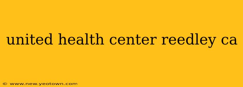 united health center reedley ca