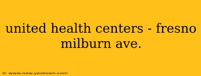 united health centers - fresno milburn ave.