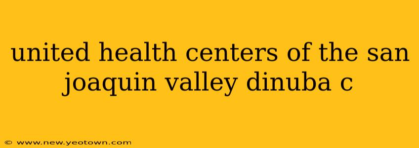 united health centers of the san joaquin valley dinuba c