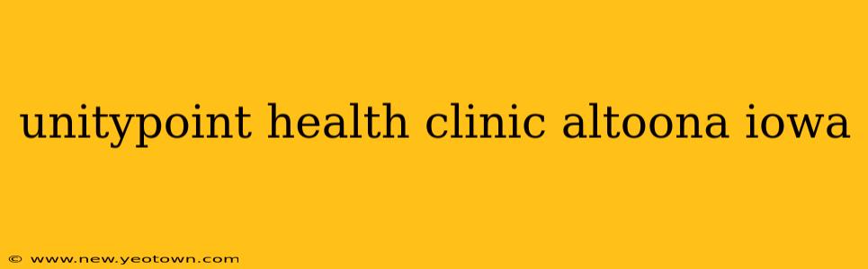 unitypoint health clinic altoona iowa