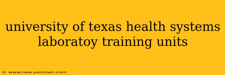 university of texas health systems laboratoy training units