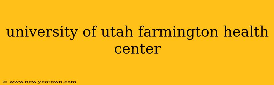 university of utah farmington health center