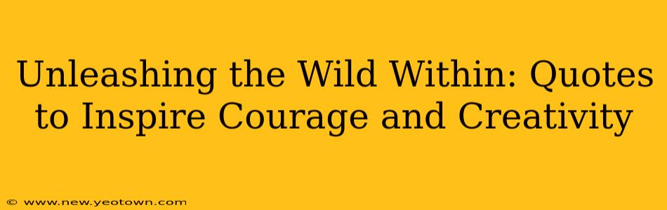 Unleashing the Wild Within: Quotes to Inspire Courage and Creativity