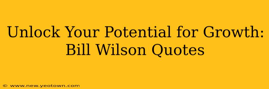 Unlock Your Potential for Growth: Bill Wilson Quotes