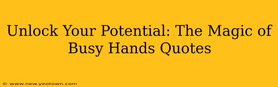 Unlock Your Potential: The Magic of Busy Hands Quotes