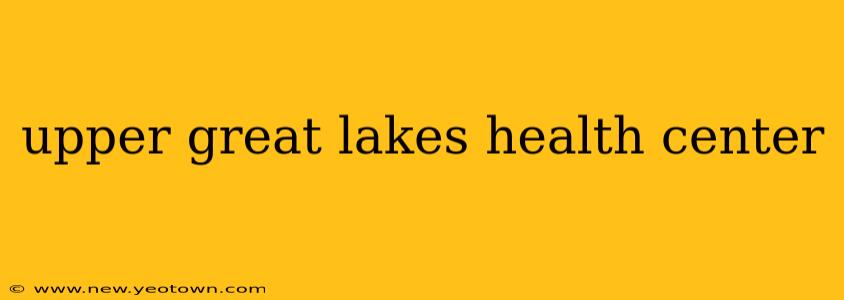 upper great lakes health center