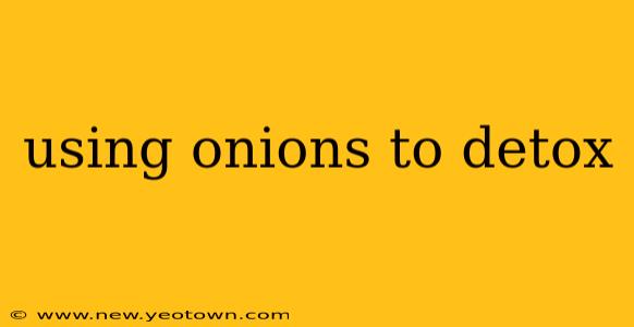 using onions to detox