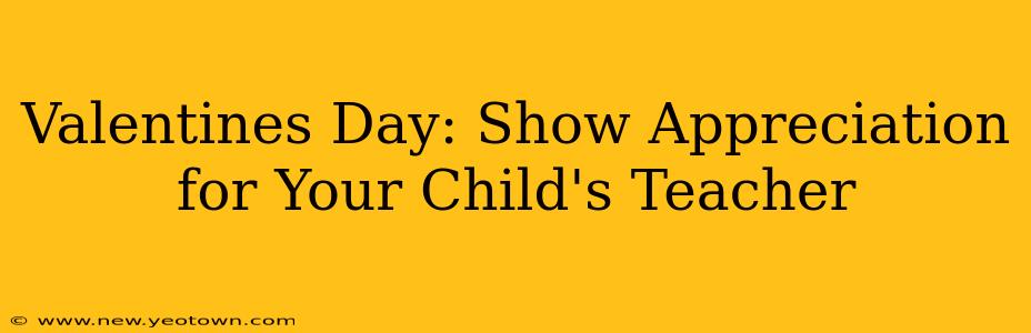Valentines Day: Show Appreciation for Your Child's Teacher