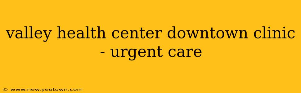 valley health center downtown clinic - urgent care